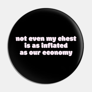 Not even my chest is as inflated as our economy Pin