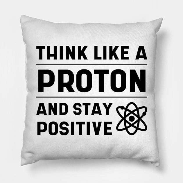 THINK LIKE A PROTON AND STAY POSITIVE - Science Essential Gift Pillow by Diogo Calheiros