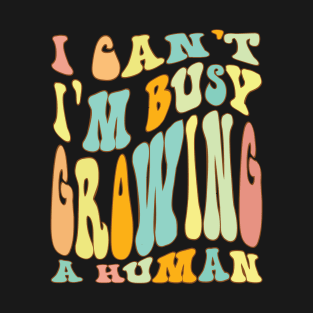 I Cant Im Busy Growing A Human T-Shirt