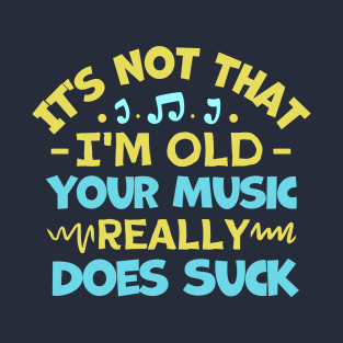 It's Not That I'm Old Your Music Really Does Suck T-Shirt