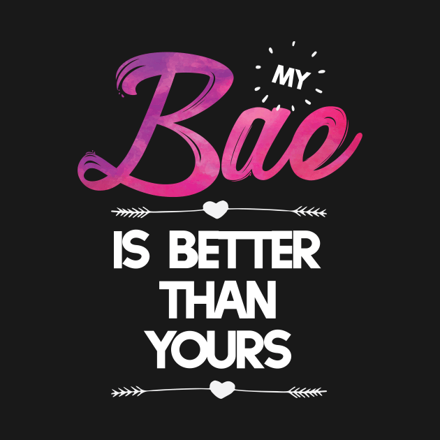 My Bae is Better than Yours T-shirt by Filik