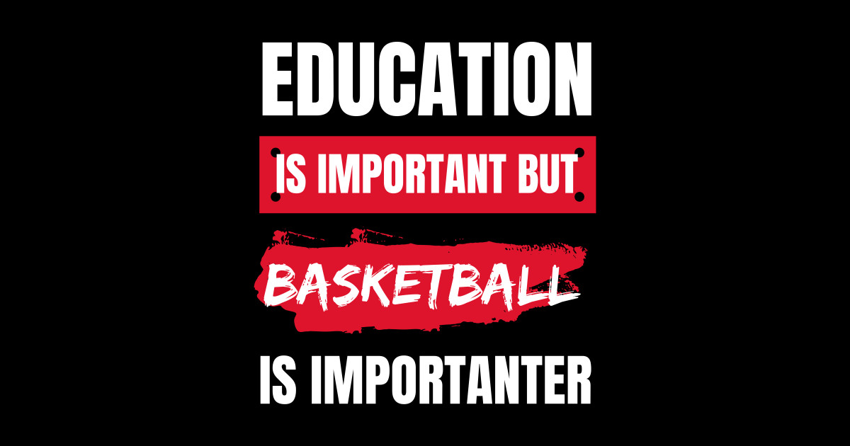 Education is Important but Basketball is Importanter Basketball