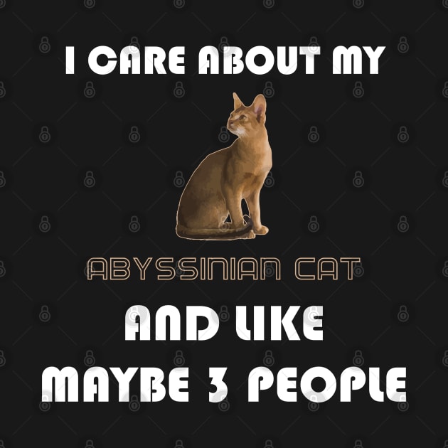 I Care About My Abyssinian Cat and Like Maybe 3 People by AmazighmanDesigns