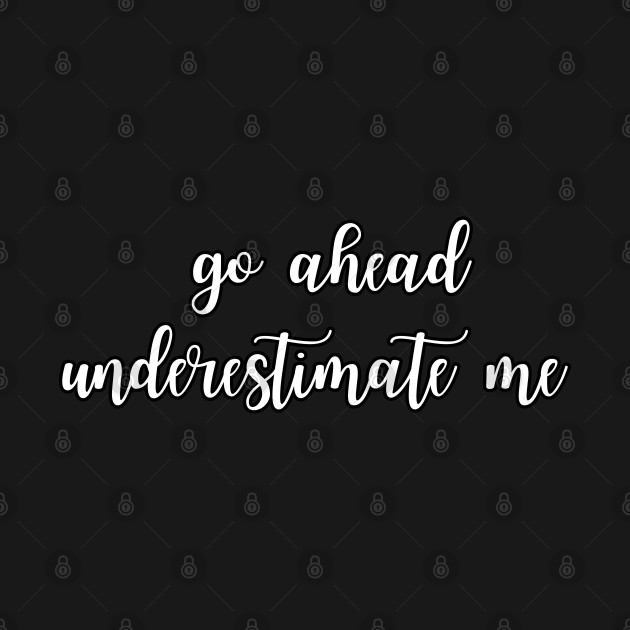 Go ahead underestimate me by UnCoverDesign