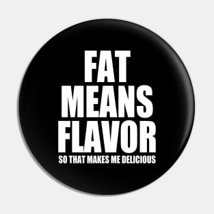 Fat Means Flavor - So That Makes Me Delicious - Funny Pin