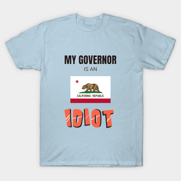 Discover California - My governor is an idiot - My Governor Is An Idiot - T-Shirt