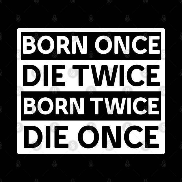 BORN ONCE DIE TWICE BORN TWICE DIE ONCE IN WHITE by Christian ever life