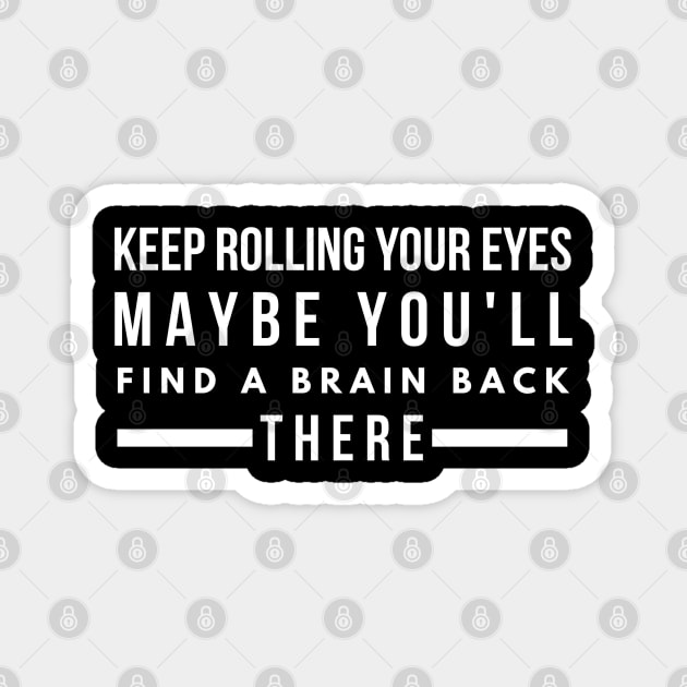 Keep Rolling Your Eyes Maybe You'll Find A Brain Back There - Funny Sayings Magnet by Textee Store