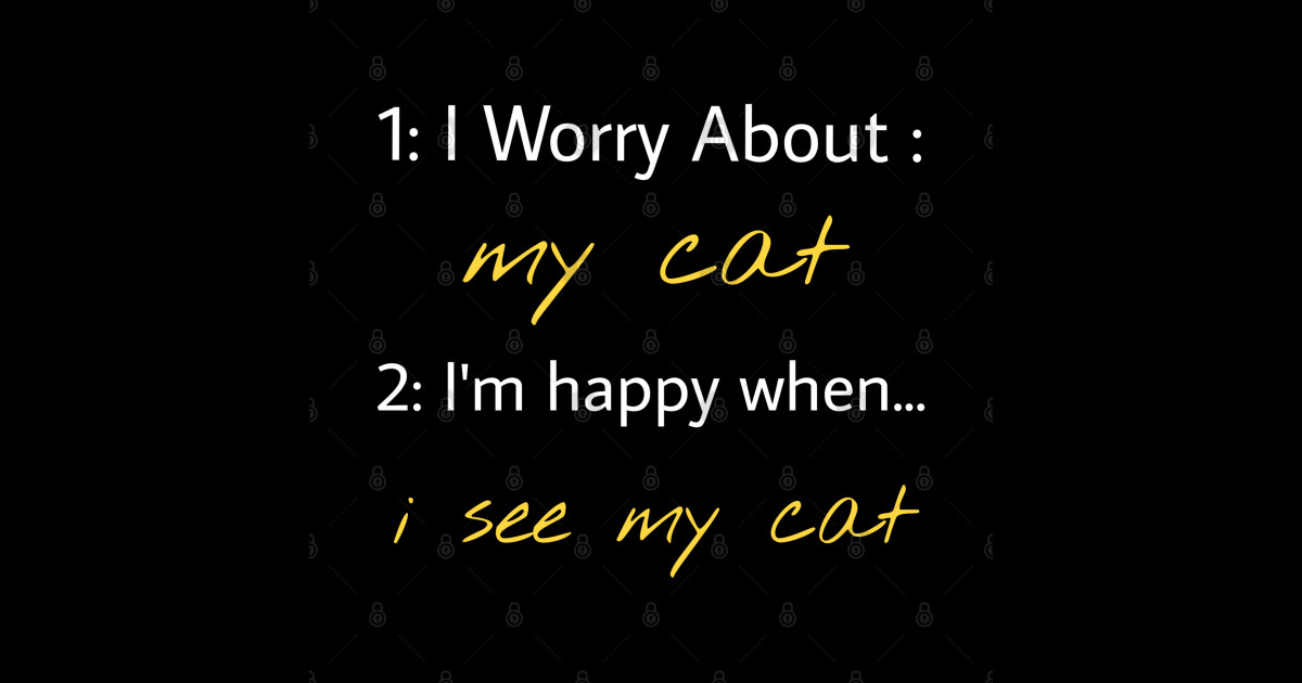I worry about my Cat i'm happy when i see my Cat I Worry About My
