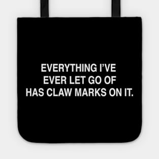 EVERYTHING I’VE  EVER LET GO OF HAS CLAW MARKS ON IT Tote