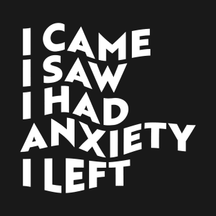 I Came, I Saw, I Had Anxiety, I Left T-Shirt