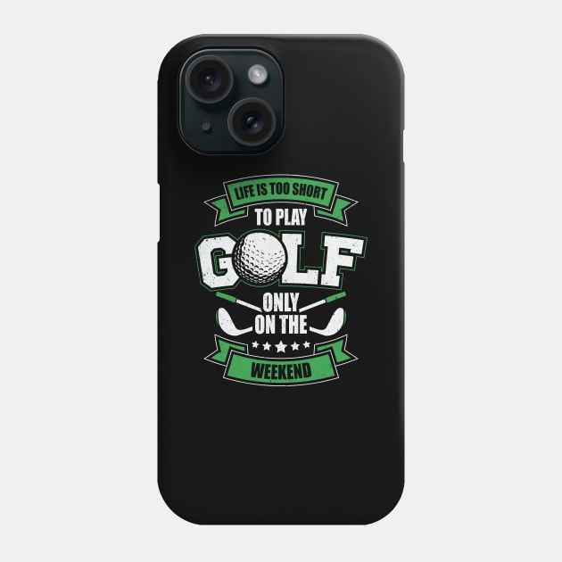 Life Is Too Short To Play Golf Only On The Weekend Phone Case by Dolde08