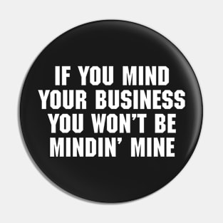 If You Mind Your Business You Won't Be Mindin' Mine Pin