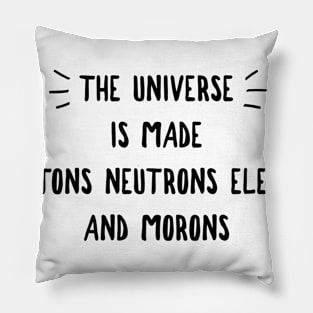 the universe is made of protons neutrons electrons and morons Pillow