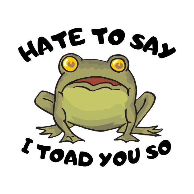 Hate To Say I Toad You So by Load Art