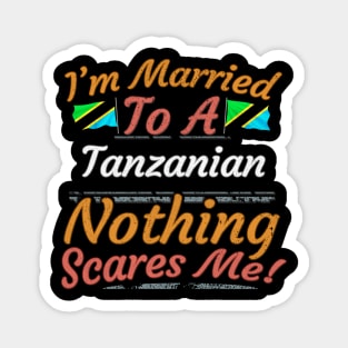 I'm Married To A Tanzanian Nothing Scares Me - Gift for Tanzanian From Tanzania Africa,Eastern Africa, Magnet