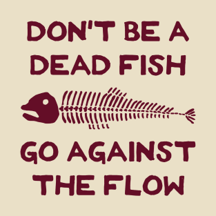 Don't Be A Dead Fish - Go Against The Flow (v12) T-Shirt