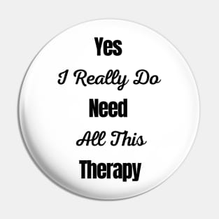 Yes I Really Do Need All This Therapy Pin