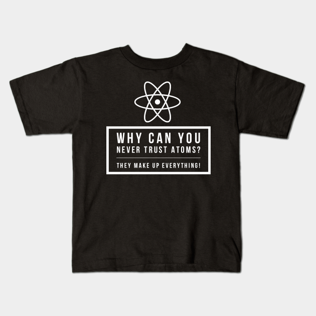 Funny Science Joke Never Trust Atoms Physics Teacher Student Gift - Physics Humor - Kids T-Shirt | TeePublic Funny Science Joke Never Trust Atoms Physics Teacher Student Gift - Physics Humor - Kids T-Shirt | TeePublic