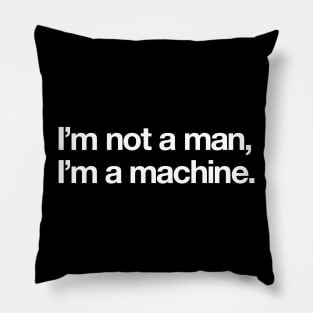 I'm not a man, I'm a machine. Pillow