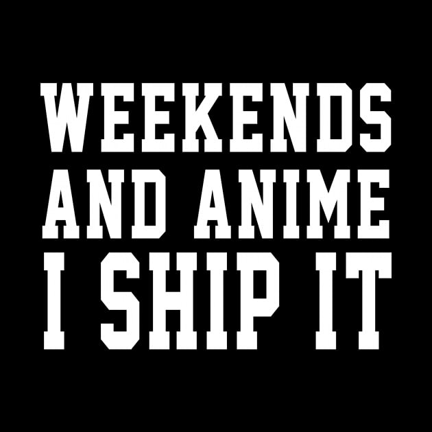 Weekends And Anime I Ship It by soufyane