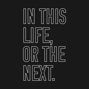 In this life or the next (white outline text) T-Shirt