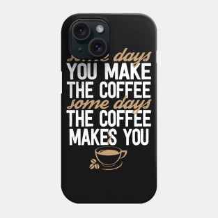 Some Days You Make The Coffee Some Days The Coffee Makes You Phone Case