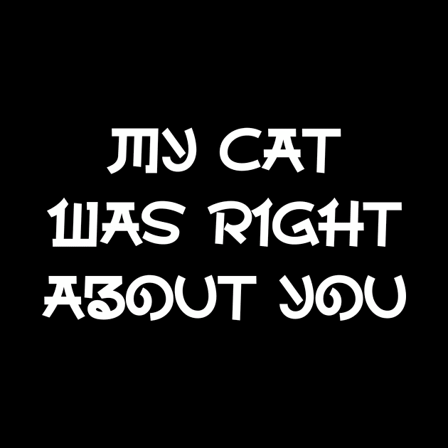 My Cat Was Right About You - Funny Cats Owners Sayings by CoolandCreative