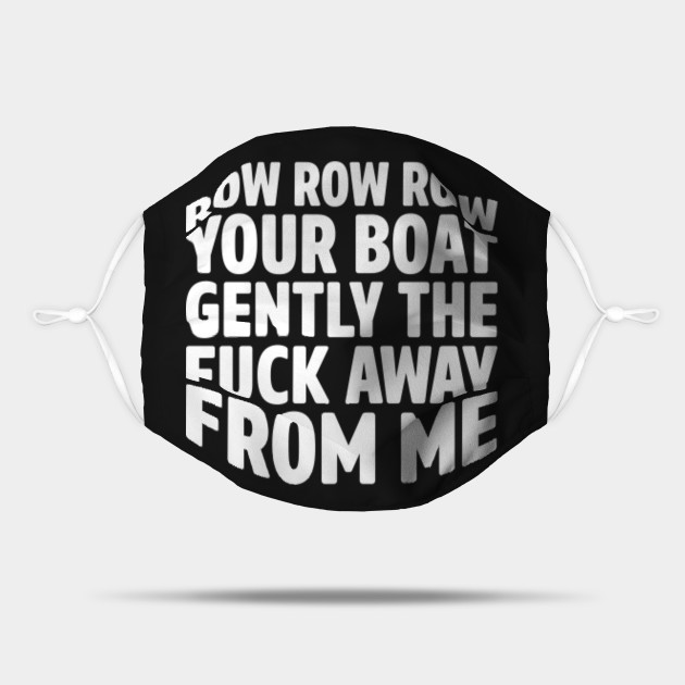 row row row your boat gently the fuck away from me - Funny Sayings - Mask | TeePublic row row row your boat gently the fuck away from me - Funny Sayings - Mask | TeePublic