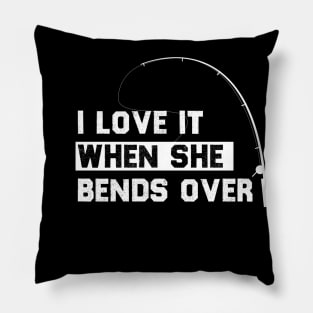 I LOVE IT WHEN SHE BENDS OVER FUNNY FISHING GIIFT Pillow