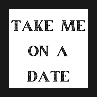 TAKE ME ON A DATE T-Shirt