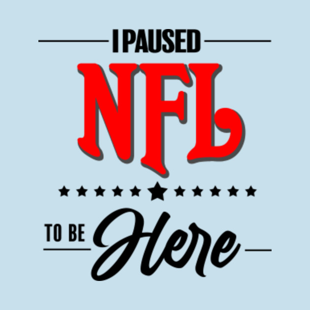 Discover I paused NFL to be here - Nfl - T-Shirt