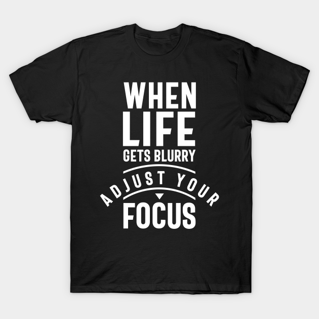 When Life Gets Blurry Adjust Your Focus - Motivational - T-Shirt