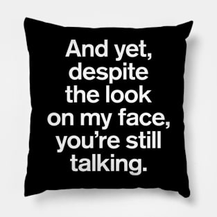 And Yet, Despite The Look on My Face, You're Still Talking Quotes Pillow