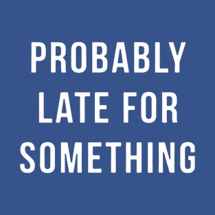 Probably late for something 1 T-Shirt