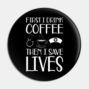 Nurse - First I drink coffee the I save lives Pin