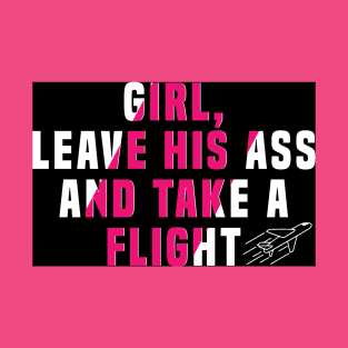 Girl, leave his ass and take a flight T-Shirt