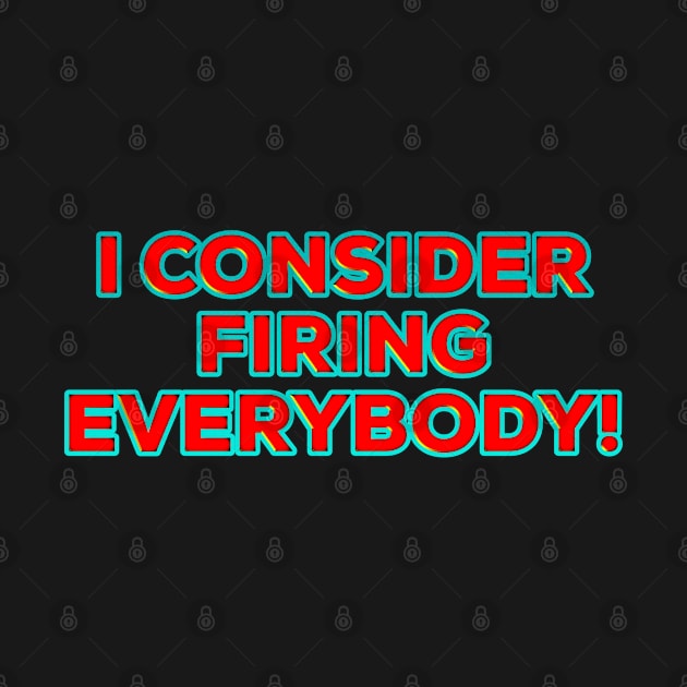 I Consider Firing Everybody! by IBMClothing