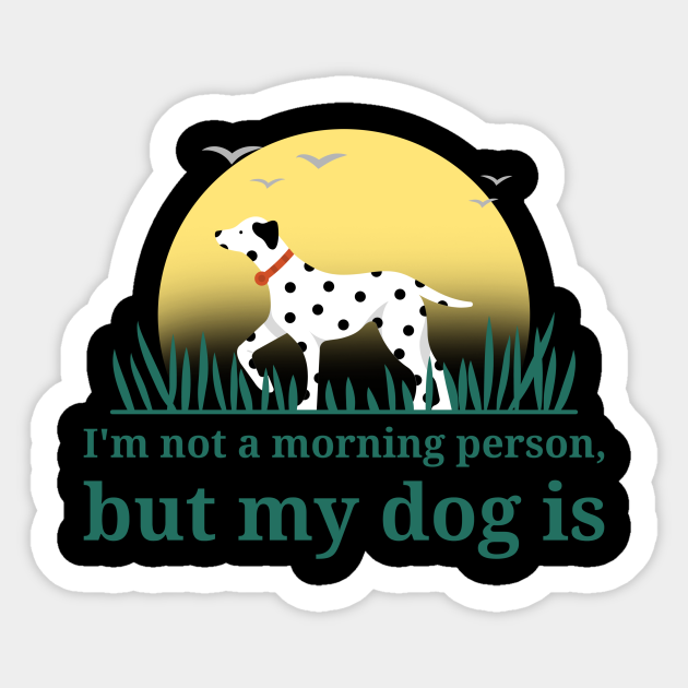I'm not a morning person, but my dog is. Dalmation - Dog - Sticker | TeePublic I'm not a morning person, but my dog is. Dalmation - Dog - Sticker | TeePublic