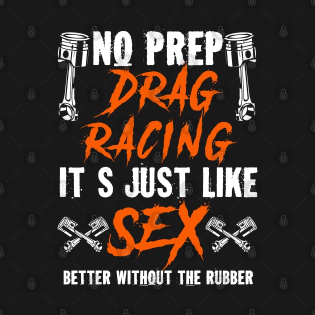 No Prep Drag Racing Its Just Like Sex Better Without The Rubber by Tee-hub