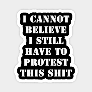 I cannot believe I still have to protest this shit Magnet