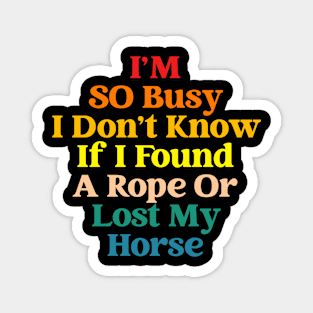 I'm So Busy Don't Know If I Found A Rope Or Lost My Horse Magnet