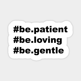 be patient be loving be gentle Magnet