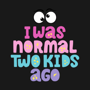 I was normal two kids ago T-Shirt