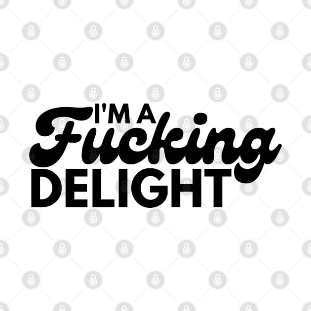 I'm A Fucking Delight. Funny Sarcastic NSFW Rude Inappropriate Saying. by That Cheeky Tee