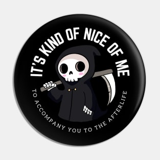 Funny grim reaper- It's kind of nice of me to accompany you to the afterlife Pin