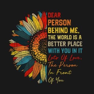 Dear Person Behind Me The World Is A Better Place Love T-Shirt