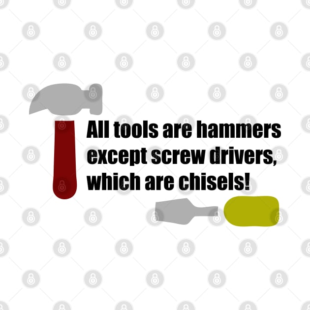 All Tools are Hammers Except Screw Drivers which are Chisels! by This is ECP