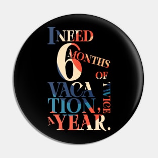 I need six months of vacation Pin