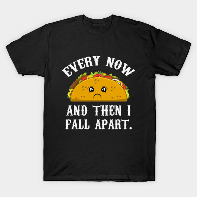 Taco Every Now And Then I Fall Apart Taco T Shirt Teepublic Uk